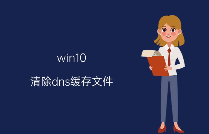 win10 清除dns缓存文件 如何清除搜索本地ip地址历史记录